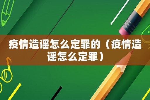 疫情造謠怎么定罪的（疫情造謠怎么定罪）