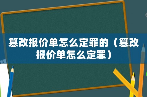 篡改報價單怎么定罪的（篡改報價單怎么定罪）