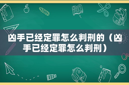 兇手已經定罪怎么判刑的（兇手已經定罪怎么判刑）