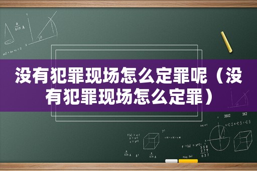 沒有犯罪現場怎么定罪呢（沒有犯罪現場怎么定罪）