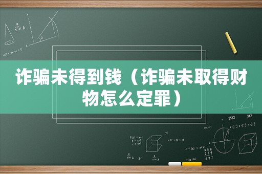 詐騙未得到錢（詐騙未取得財物怎么定罪）