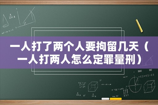 一人打了兩個(gè)人要拘留幾天（一人打兩人怎么定罪量刑）