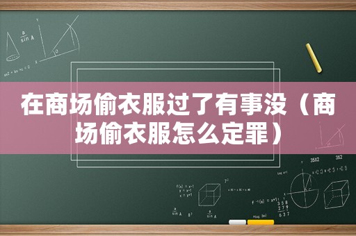 在商場偷衣服過了有事沒（商場偷衣服怎么定罪）