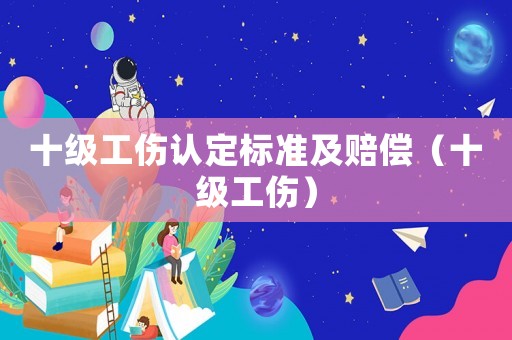 十級工傷認定標準及賠償（十級工傷）