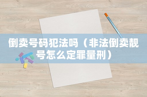 倒賣號碼犯法嗎（非法倒賣靚號怎么定罪量刑）