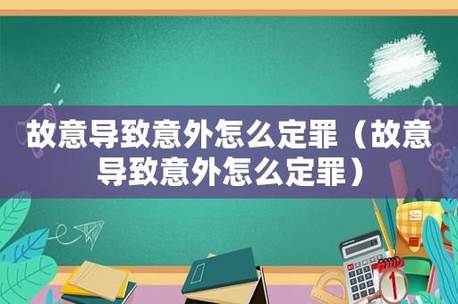 故意導致意外怎么定罪（故意導致意外怎么定罪）