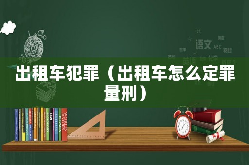 出租車犯罪（出租車怎么定罪量刑）