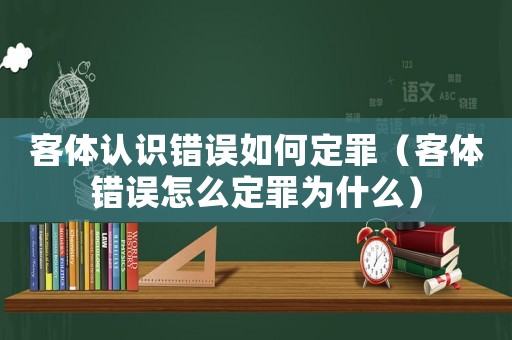 客體認識錯誤如何定罪（客體錯誤怎么定罪為什么）