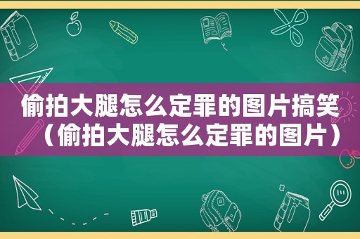 偷拍大腿怎么定罪的圖片搞笑（偷拍大腿怎么定罪的圖片）