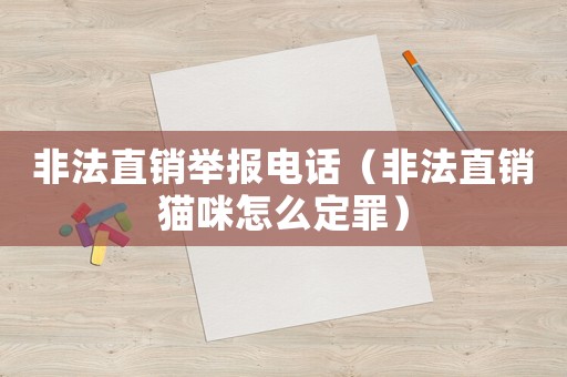 非法直銷舉報電話（非法直銷貓咪怎么定罪）