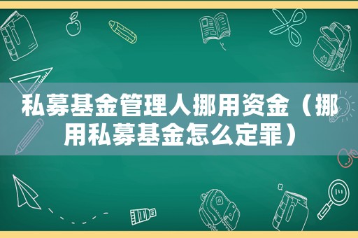 私募基金管理人挪用資金（挪用私募基金怎么定罪）