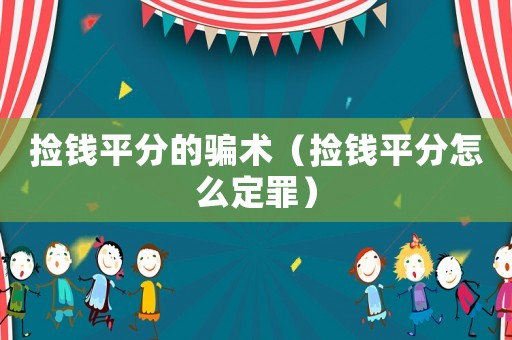 撿錢平分的騙術(shù)（撿錢平分怎么定罪）