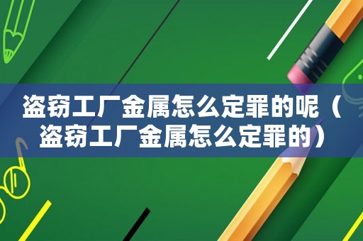 盜竊工廠金屬怎么定罪的呢（盜竊工廠金屬怎么定罪的）