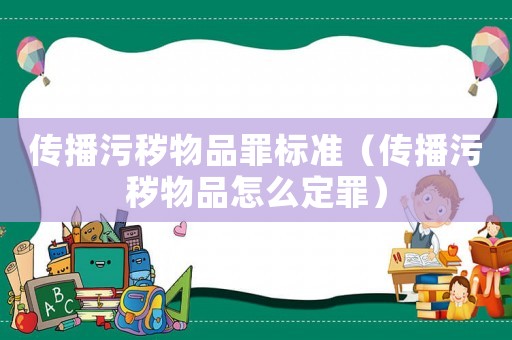 傳播污穢物品罪標準（傳播污穢物品怎么定罪）