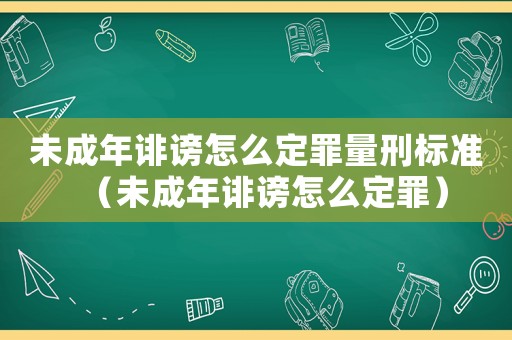 未成年誹謗怎么定罪量刑標準（未成年誹謗怎么定罪）