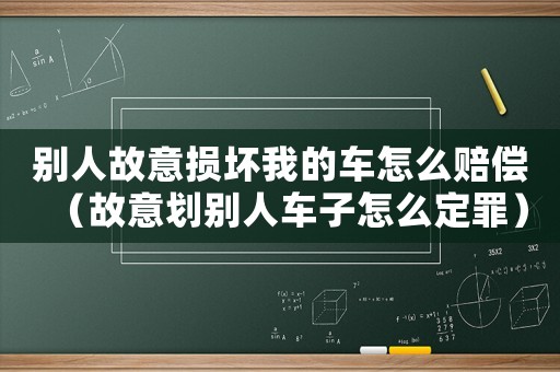 別人故意損壞我的車怎么賠償（故意劃別人車子怎么定罪）