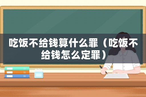 吃飯不給錢算什么罪（吃飯不給錢怎么定罪）