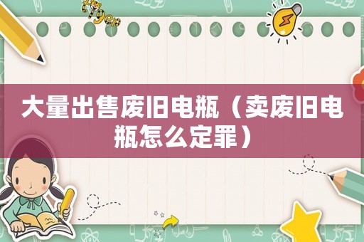 大量出售廢舊電瓶（賣廢舊電瓶怎么定罪）