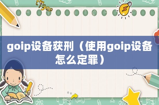 goip設(shè)備獲刑（使用goip設(shè)備怎么定罪）