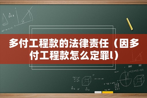 多付工程款的法律責任（因多付工程款怎么定罪l）