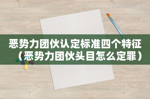 惡勢力團伙認定標準四個特征（惡勢力團伙頭目怎么定罪）