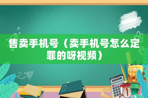 售賣手機號（賣手機號怎么定罪的呀視頻）