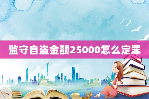 監(jiān)守自盜金額25000怎么定罪