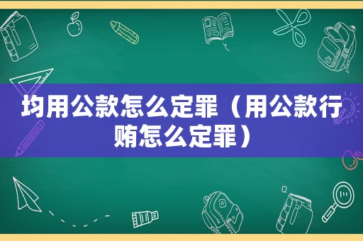 均用公款怎么定罪（用公款行賄怎么定罪）