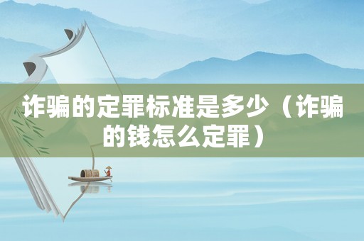 詐騙的定罪標(biāo)準(zhǔn)是多少（詐騙的錢怎么定罪）