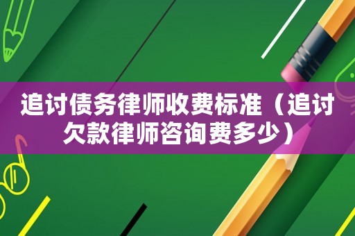 追討債務律師收費標準（追討欠款律師咨詢費多少）