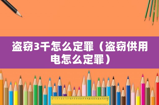 盜竊3千怎么定罪（盜竊供用電怎么定罪）