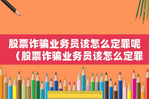 股票詐騙業務員該怎么定罪呢（股票詐騙業務員該怎么定罪）