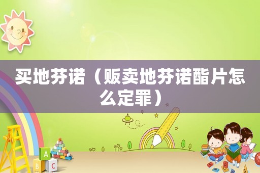 買地芬諾（販賣地芬諾酯片怎么定罪）