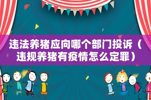 違法養豬應向哪個部門投訴（違規養豬有疫情怎么定罪）