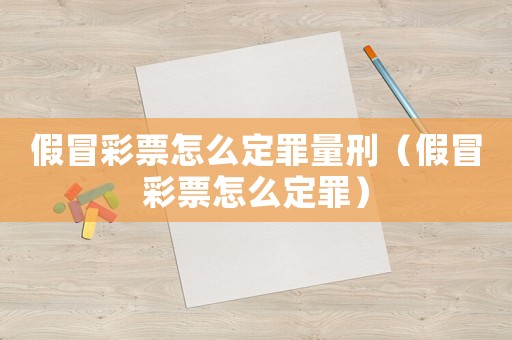 假冒彩票怎么定罪量刑（假冒彩票怎么定罪）