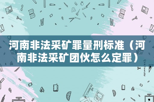 河南非法采礦罪量刑標準（河南非法采礦團伙怎么定罪）
