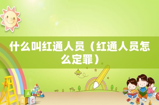 什么叫紅通人員（紅通人員怎么定罪）