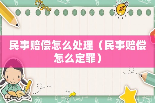 民事賠償怎么處理（民事賠償怎么定罪）