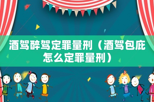 酒駕醉駕定罪量刑（酒駕包庇怎么定罪量刑）