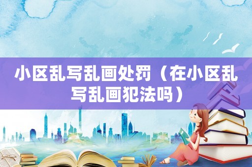 小區(qū)亂寫亂畫處罰（在小區(qū)亂寫亂畫犯法嗎）