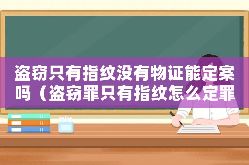 盜竊只有指紋沒有物證能定案嗎（盜竊罪只有指紋怎么定罪）