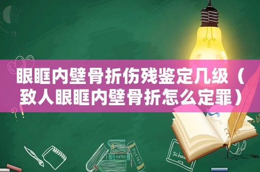 眼眶內壁骨折傷殘鑒定幾級（致人眼眶內壁骨折怎么定罪）