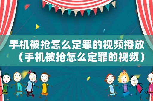 手機被搶怎么定罪的視頻播放（手機被搶怎么定罪的視頻）