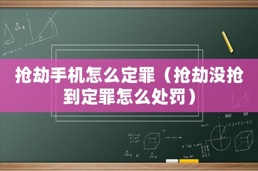 搶劫手機怎么定罪（搶劫沒搶到定罪怎么處罰）