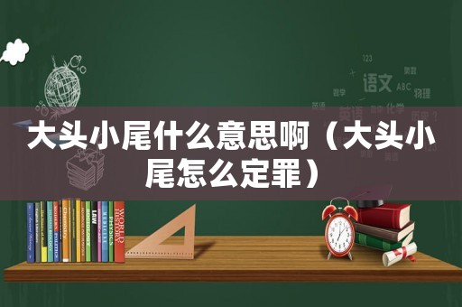 大頭小尾什么意思啊（大頭小尾怎么定罪）
