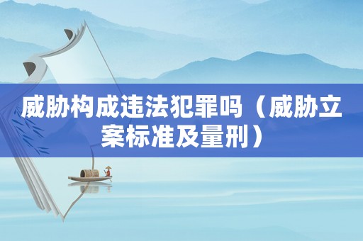 威脅構成違法犯罪嗎（威脅立案標準及量刑）