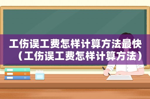 工傷誤工費怎樣計算方法最快（工傷誤工費怎樣計算方法）