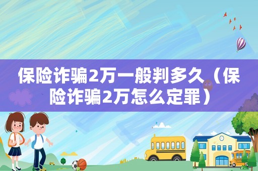 保險詐騙2萬一般判多久（保險詐騙2萬怎么定罪）