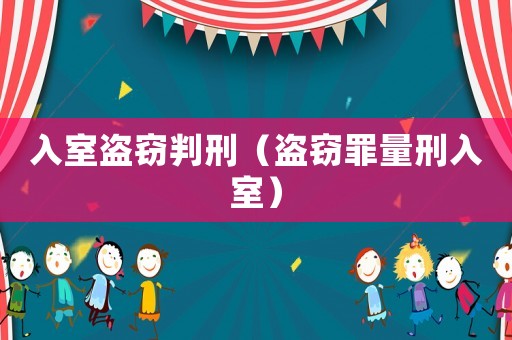 入室盜竊判刑（盜竊罪量刑入室）