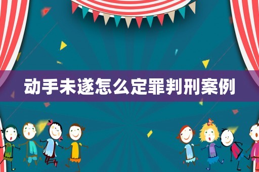 動(dòng)手未遂怎么定罪判刑案例